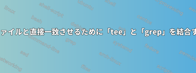 パイプラインのtee部分をファイルと直接一致させるために「tee」と「grep」を結合するコマンドはありますか？