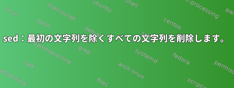 sed：最初の文字列を除くすべての文字列を削除します。