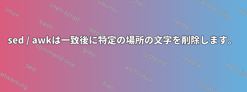 sed / awkは一致後に特定の場所の文字を削除します。