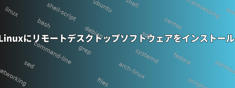 ルートなしでLinuxにリモートデスクトップソフトウェアをインストールできますか？