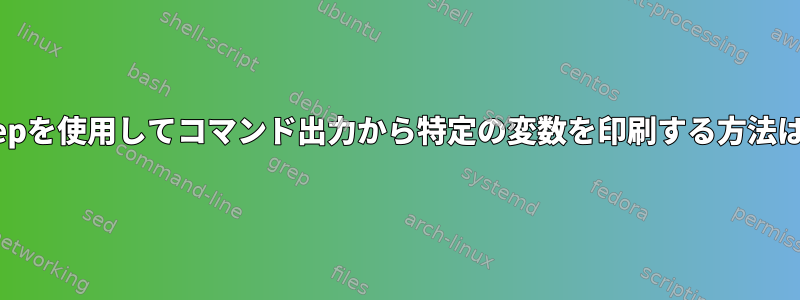 grepを使用してコマンド出力から特定の変数を印刷する方法は？