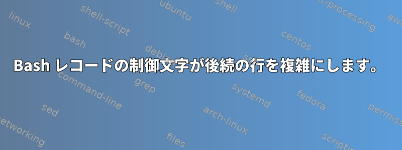 Bash レコードの制御文字が後続の行を複雑にします。