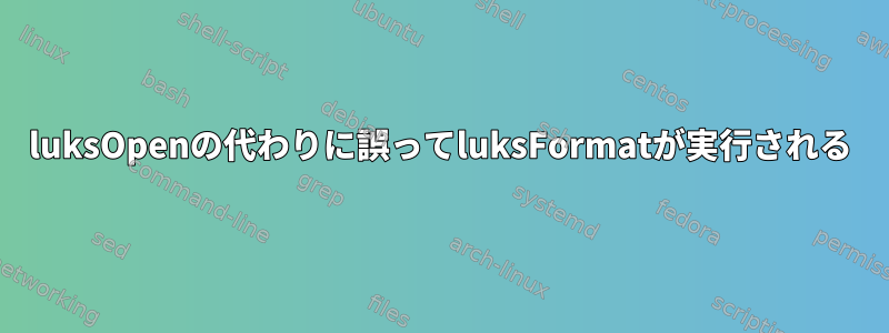 luksOpenの代わりに誤ってluksFormatが実行される