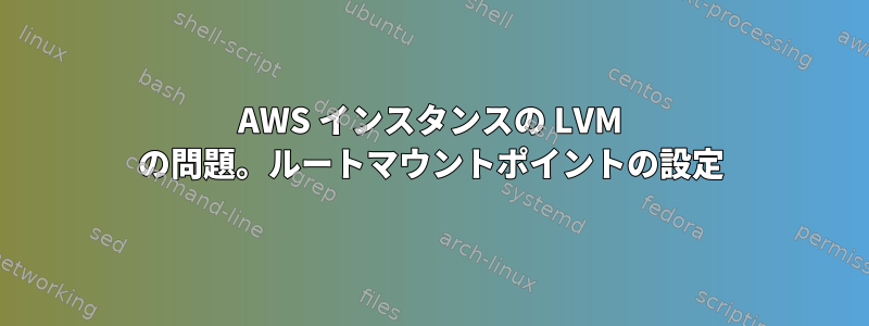 AWS インスタンスの LVM の問題。ルートマウントポイントの設定