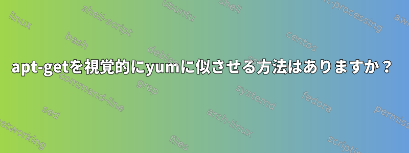 apt-getを視覚的にyumに似させる方法はありますか？