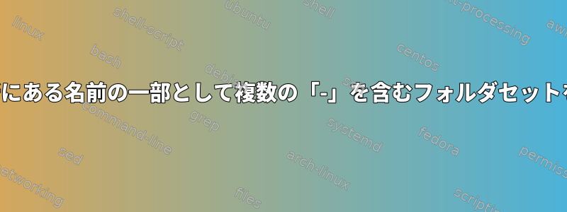 複数の場所にある名前の一部として複数の「-」を含むフォルダセットを削除する