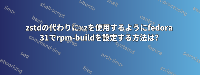 zstdの代わりにxzを使用するようにfedora 31でrpm-buildを設定する方法は?