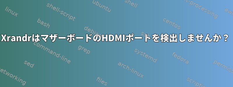 XrandrはマザーボードのHDMIポートを検出しませんか？