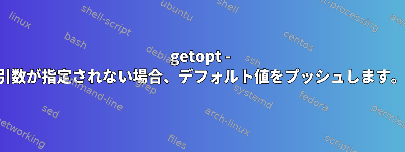 getopt - 引数が指定されない場合、デフォルト値をプッシュします。