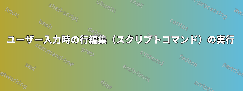 ユーザー入力時の行編集（スクリプトコマンド）の実行