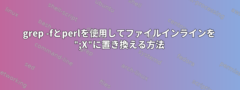 grep -fとperlを使用してファイルインラインを ";X"に置き換える方法