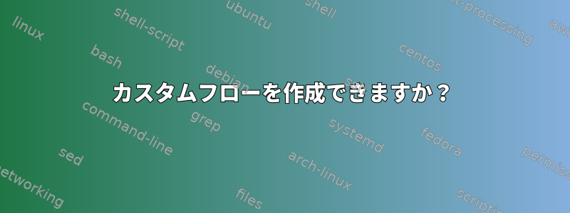 カスタムフローを作成できますか？