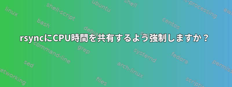 rsyncにCPU時間を共有するよう強制しますか？