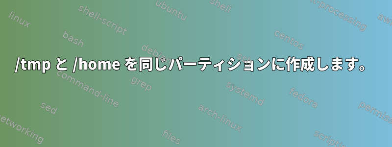 /tmp と /home を同じパーティションに作成します。