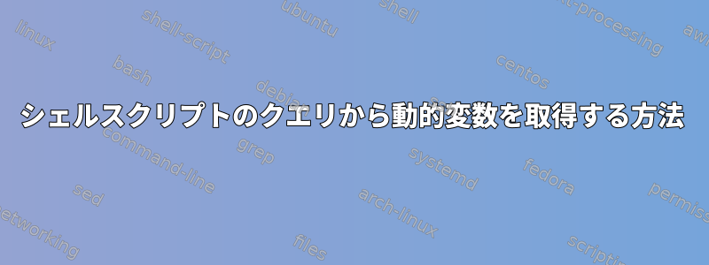 シェルスクリプトのクエリから動的変数を取得する方法