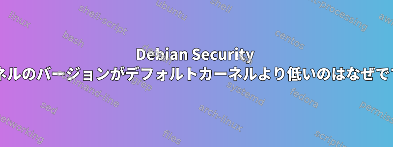 Debian Security カーネルのバージョンがデフォルトカーネルより低いのはなぜですか?