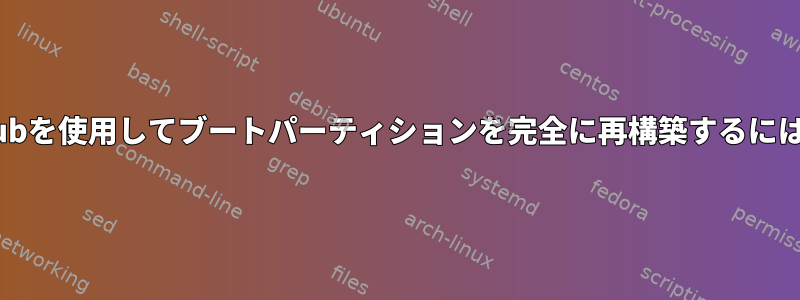 grubを使用してブートパーティションを完全に再構築するには？