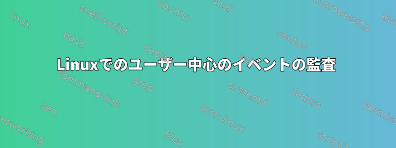 Linuxでのユーザー中心のイベントの監査