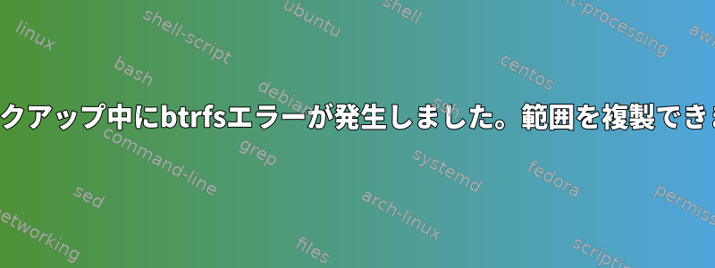 増分バックアップ中にbtrfsエラーが発生しました。範囲を複製できません。