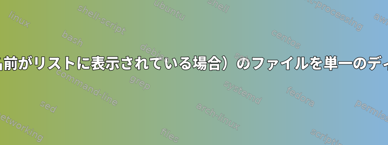 複数のディレクトリ（その名前がリストに表示されている場合）のファイルを単一のディレクトリにコピーします。