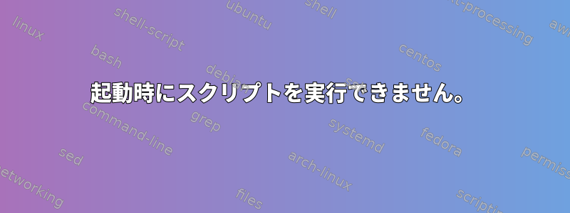 起動時にスクリプトを実行できません。