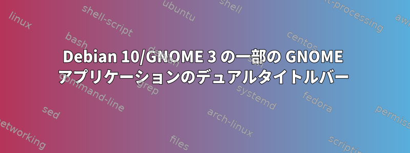 Debian 10/GNOME 3 の一部の GNOME アプリケーションのデュアルタイトルバー