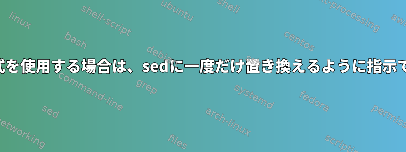 複数の代替式を使用する場合は、sedに一度だけ置き換えるように指示できますか？