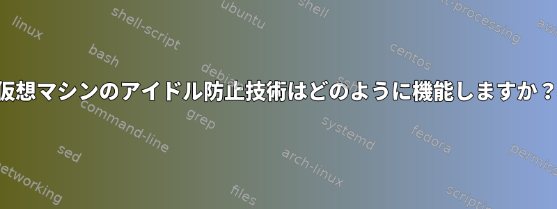 仮想マシンのアイドル防止技術はどのように機能しますか？