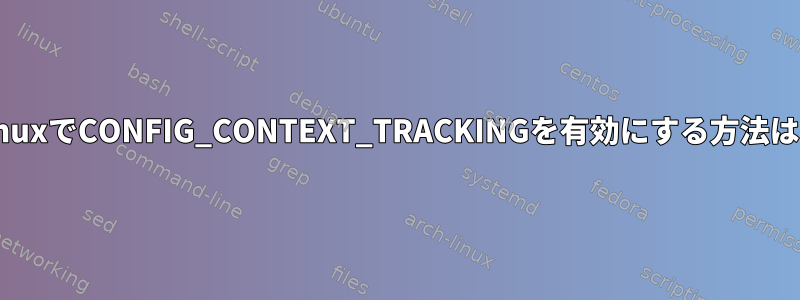 LinuxでCONFIG_CONTEXT_TRACKINGを有効にする方法は？