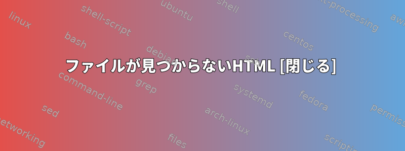 ファイルが見つからないHTML [閉じる]