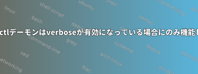 Systemctlデーモンはverboseが有効になっている場合にのみ機能します。