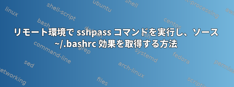 リモート環境で sshpass コマンドを実行し、ソース ~/.bashrc 効果を取得する方法