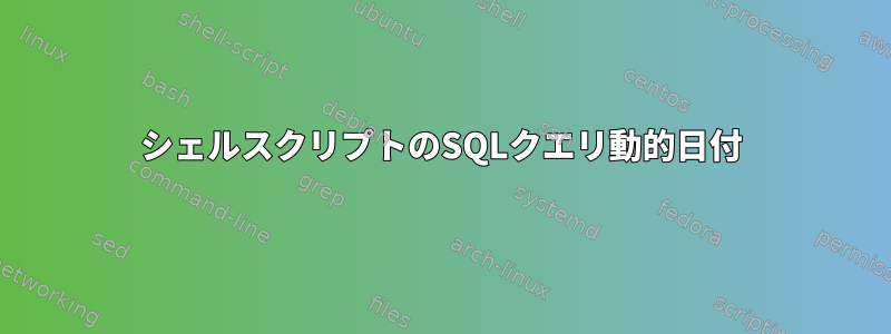 シェルスクリプトのSQLクエリ動的日付