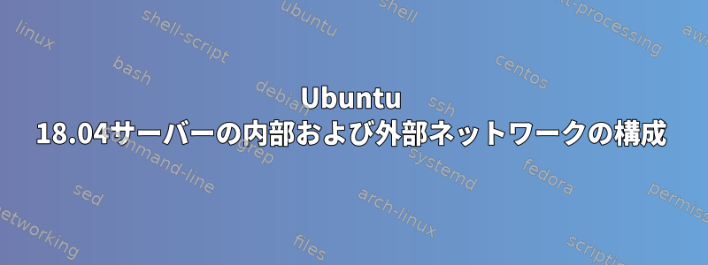 Ubuntu 18.04サーバーの内部および外部ネットワークの構成