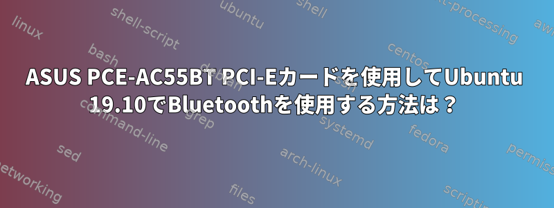 ASUS PCE-AC55BT PCI-Eカードを使用してUbuntu 19.10でBluetoothを使用する方法は？