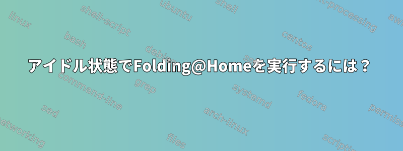 アイドル状態でFolding@Homeを実行するには？