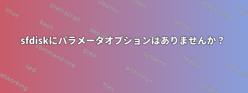 sfdiskにパラメータオプションはありませんか？