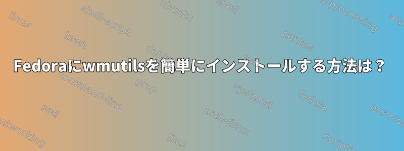 Fedoraにwmutilsを簡単にインストールする方法は？