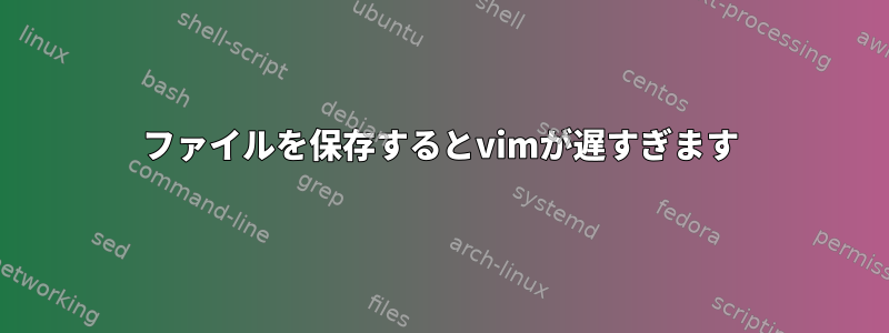 ファイルを保存するとvimが遅すぎます