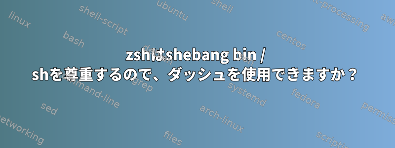 zshはshebang bin / shを尊重するので、ダッシュを使用できますか？