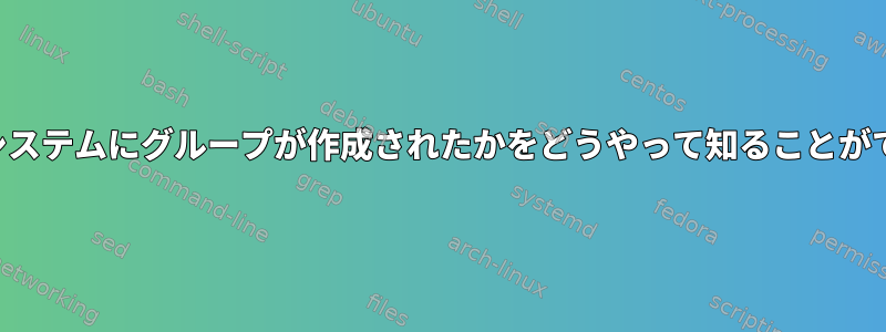 どのようにシステムにグループが作成されたかをどうやって知ることができますか？