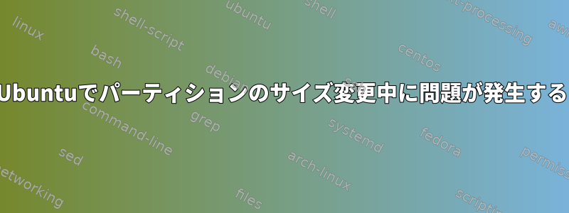 Ubuntuでパーティションのサイズ変更中に問題が発生する