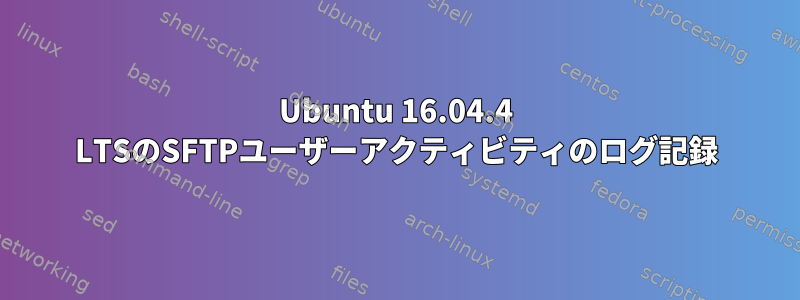 Ubuntu 16.04.4 LTSのSFTPユーザーアクティビティのログ記録