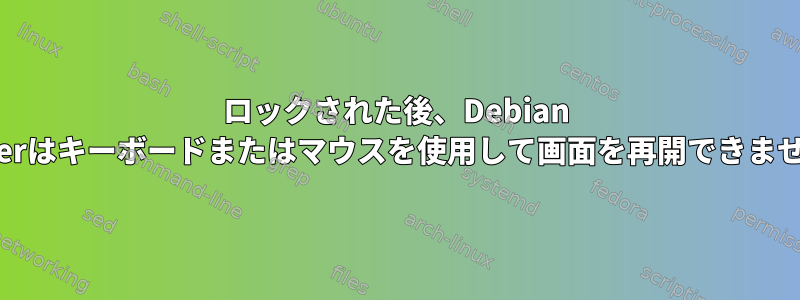 ロックされた後、Debian Busterはキーボードまたはマウスを使用して画面を再開できません。