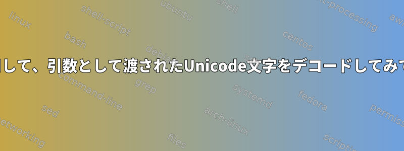 printfを使用して、引数として渡されたUnicode文字をデコードしてみてください。