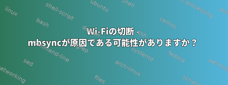 Wi-Fiの切断 - mbsyncが原因である可能性がありますか？