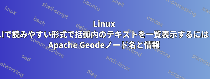 Linux CLIで読みやすい形式で括弧内のテキストを一覧表示するには？ Apache Geodeノード名と情報