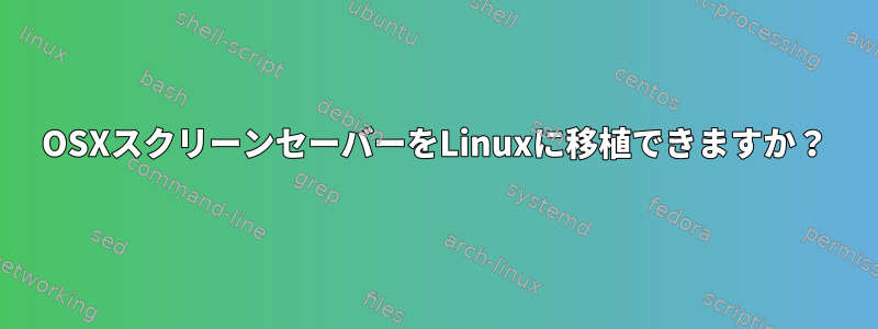 OSXスクリーンセーバーをLinuxに移植できますか？