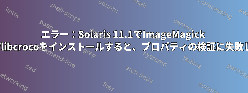 エラー：Solaris 11.1でImageMagick 7用のCSWlibcrocoをインストールすると、プロパティの検証に失敗しました。