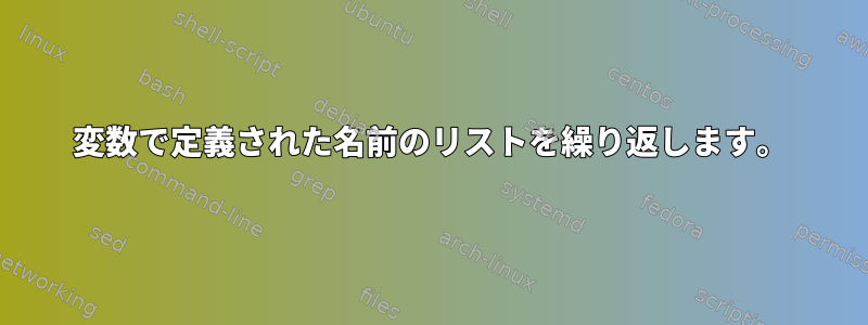 変数で定義された名前のリストを繰り返します。